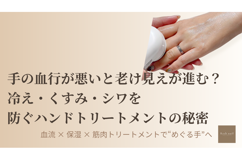 手の血行が悪いと老け見えが進む？冷え・くすみ・シワを防ぐハンドトリートメントの秘密｜市川のResh nail